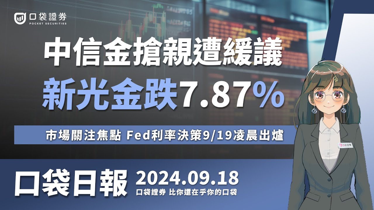 【口袋日報】中信金搶親遭緩議,新光金爆量跌7.87%!市場關注焦點,Fed利率決策9/19凌晨出爐!2024.09.18