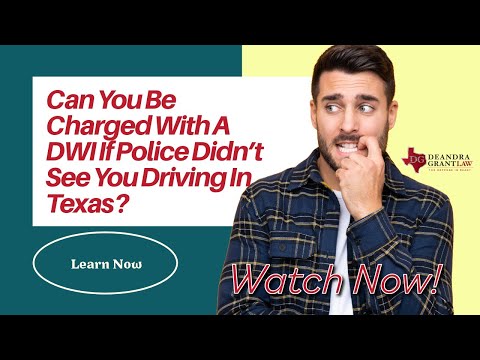 Can You Be Charged With A DWI If Police Didn’t See You Driving In Texas?