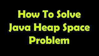 How To Solve Java Heap Space Problems!!