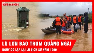 Quảng Ngãi chìm trong lũ, nhiều nơi gần bằng đỉnh lũ năm 1999 | Tin thời sự