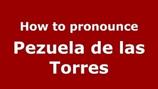 How to pronounce Pezuela De Las Torres