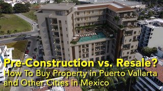 Pre-Construction Vs. Resale:  How To Buy Property in Puerto Vallarta and Other Cities in Mexico.