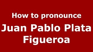 How to pronounce Juan Pablo Plata Figueroa