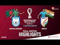 Bangladesh Vs India | Full Match Highlights | FIFA WORLD CUP QUALIFIERS - 2022