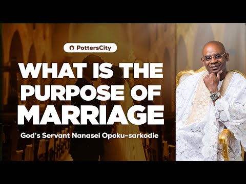 WHAT IS THE PURPOSE OF MARRIAGE  || GOD'S SERVANT NANASEI OPOKU-SARKODIE