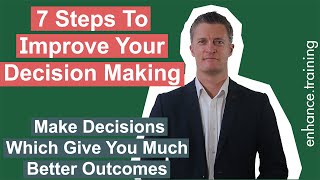 7 Steps to Improve Your Decision Making: Give Yourself Better Outcomes