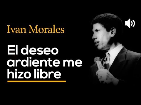 El deseo ardiente me hizo libre - IVAN MORALES