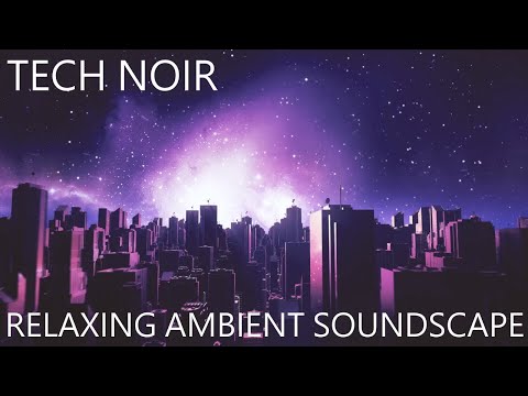 Relaxing Ambient Soundscape - Tech Noir - Dark/Futuristic/Cyberpunk Ambience/Textures/Synth Music