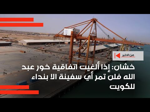 فيديو | باسم خشان : إذا ألغيت اتفاقية خور عبد الله فلن تمر أي سفينة الا بنداء للكويت