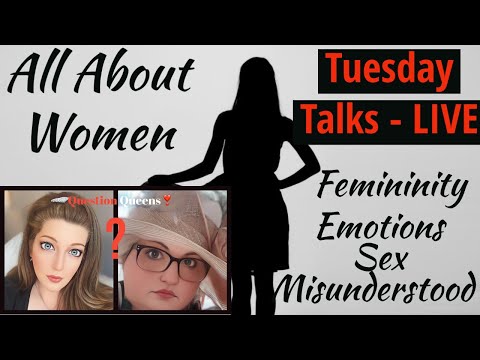 ALL ABOUT WOMEN, FEMININITY, EMOTIONS - TUESDAY TALKS - LIVE W/THE QUESTION QUEENS