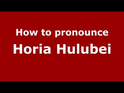 How to pronounce Horia Hulubei (Romanian/Romania)  - PronounceNames.com