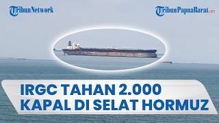 2.000 Kapal Tanker dan Kargo Tertahan di Selat Hormuz oleh Kapal Perang IRGC, 20 Ribu Awak Dijaga