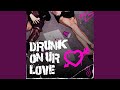 DRUNK ON UR LOVE