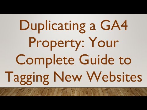 Duplicating a GA4 Property: Your Complete Guide to Tagging New Websites
