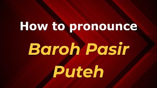 How to pronounce Baroh Pasir Puteh