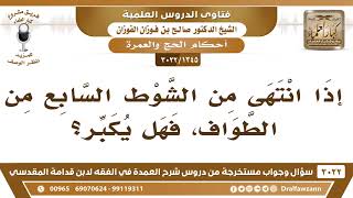 [1345 -3022] إذا انتهى من الشوط السابع من الطواف، فهل يكبر؟ - الشيخ صالح الفوزان image