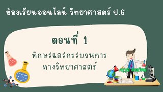 ห้องเรียนออนไลน์ วิทยาศาสตร์ ป.6 || EP.1 ทักษะและกระบวนการทางวิทยาศาสตร์
