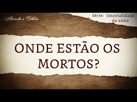 ONDE ESTÃO OS MORTOS? | Imortalidade da Alma | Abrindo a Bíblia