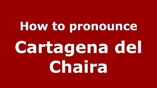 How to pronounce Cartagena Del Chaira