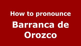 How to pronounce Barranca De Orozco