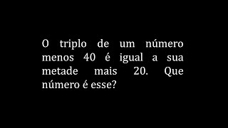 🔵O triplo de um número menos 40 é igual a sua metade mais 20. Que número é esse