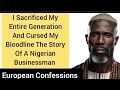 I Sacrificed My Entire Generation And Cursed My Bloodline The Story Of A Nigerian Businessman
