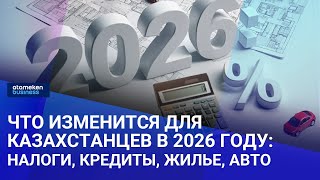 Что изменится для казахстанцев с 1 января 2026 года: налоги, кредиты, жилье, авто