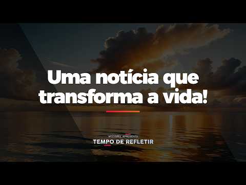 [Tempo de Refletir] Uma notícia que transforma a vida!
