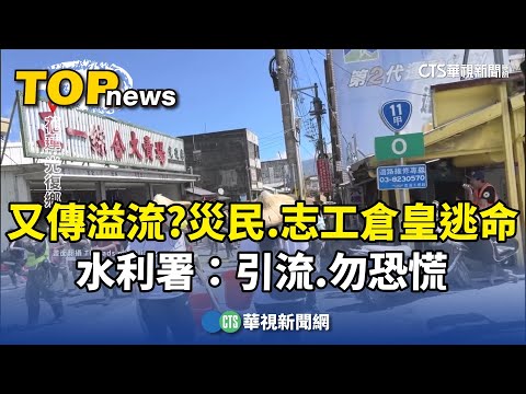 又傳溢流？災民.志工倉皇逃命　水利署：引流.勿恐慌