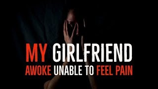 ''My Girlfriend Awoke Unable to Feel Pain'' | TOP RATED TERRIFYING NOSLEEP