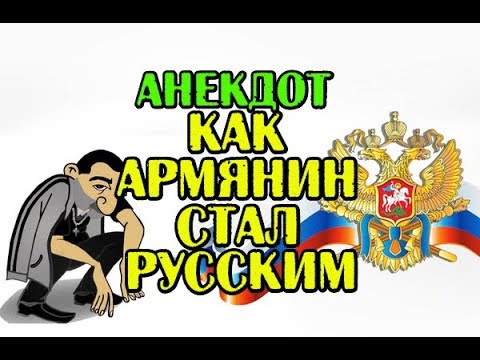 АНЕКДОТ: КАК АРМЯНИН СТАЛ РУССКИМ, АРМЯНСКИЙ АНЕКДОТ,,,