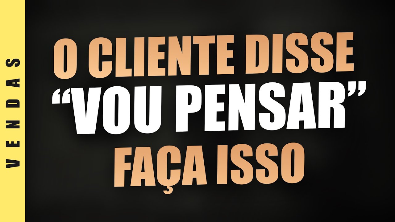 O QUE FAZER QUANDO O CLIENTE DIZ VOU PENSAR - NEGOCIAÇÃO