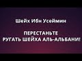 Шейх Ибн Усеймин - ПЕРЕСТАНЬТЕ РУГАТЬ ШЕЙХА АЛЬ-АЛЬБАНИ! 