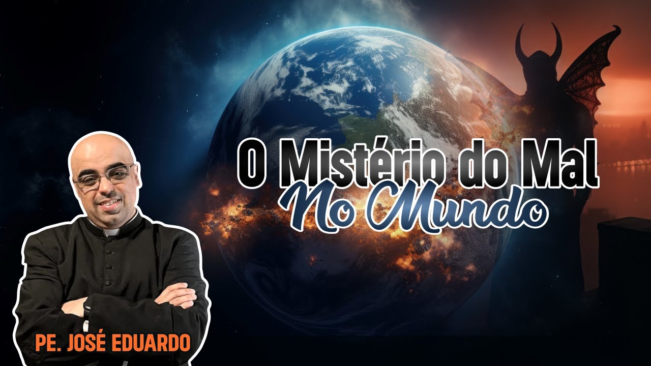 O Mistério do Mal no Mundo - Padre José Eduardo