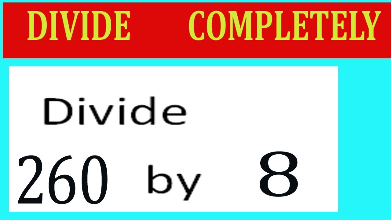 Divide     260      by     8  Divide   completely