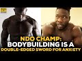 NDO Champ: How Bodybuilding Is A Double-Edges Sword For Anxiety & Depression