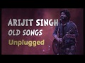 Arijit Singh || Old Songs || Unplugged