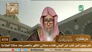 [4778] هل يجوز لمن غاب عن الوعي قضاء صلاتي الظهر والعصر بعد صلاة العشاء؟ - صالح الفوزان