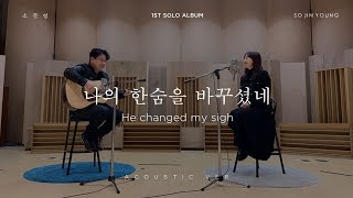 소진영(SO JIN YOUNG) - ‘나의 한숨을 바꾸셨네(He changed my sigh)’ ACOUSTIC Version