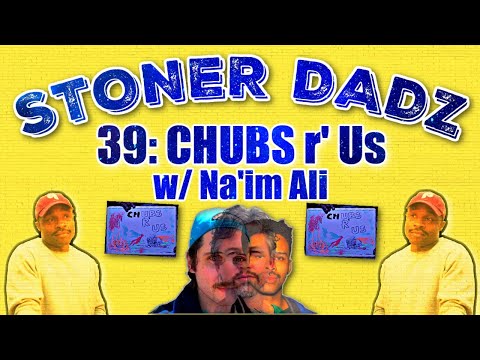 Stoner Dadz Ep 39 - Chubs R' Us w/Na'im Ali