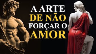 NUNCA implore por AMOR e tenha tudo NATURALMENTE, A arte de não forçar o amor | Estoicismo