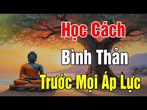 Học Cách Bình Thản Đón Nhận Mọi Thứ Bất Như Ý Ở Đời Vạn Vật Vạn Sự Trên Đời Đều Do Duyên Mà Sinh Ra