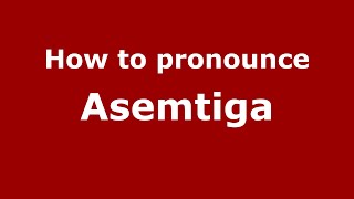 How to pronounce Asemtiga