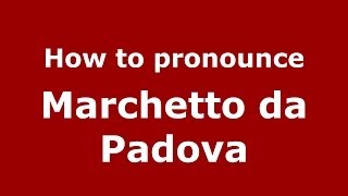 How to pronounce Marchetto Da Padova
