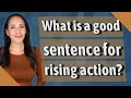 What is a good sentence for rising action?