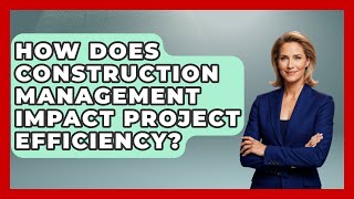 How Does Construction Management Impact Project Efficiency? - Civil Engineering Explained