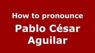 How to pronounce Pablo César Aguilar