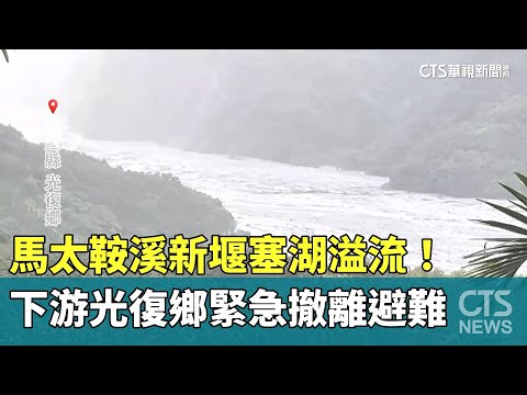 馬太鞍溪新堰塞湖溢流！　下游光復鄉緊急撤離避難