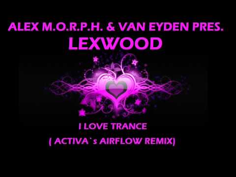 Alex M.o.r.p.h. & Van Eyden pres. Lexwood - "I love Trance" (Activa´s Airflow Mix)
