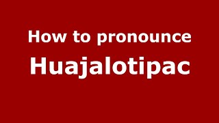 How to pronounce Huajalotipac